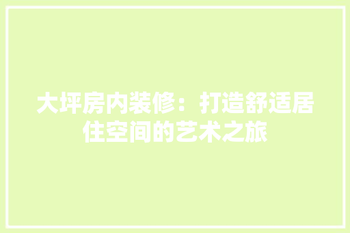 大坪房内装修：打造舒适居住空间的艺术之旅 现代风格装饰