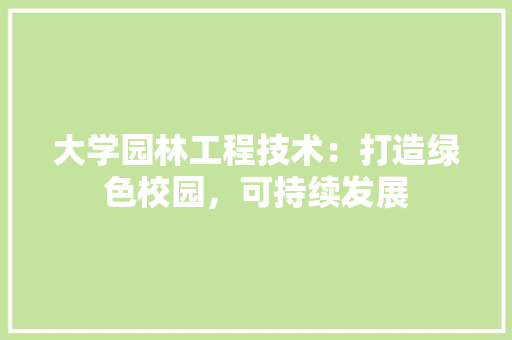 大学园林工程技术：打造绿色校园，可持续发展 现代风格装饰