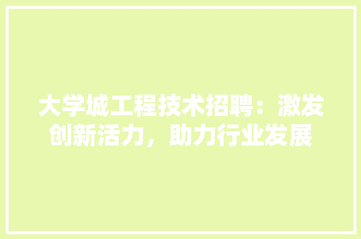 大学城工程技术招聘：激发创新活力，助力行业发展 现代风格装饰
