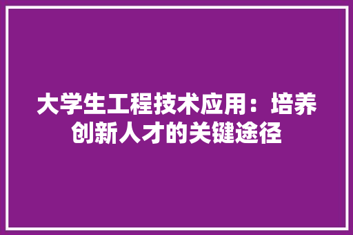 大学生工程技术应用：培养创新人才的关键途径 现代风格装饰