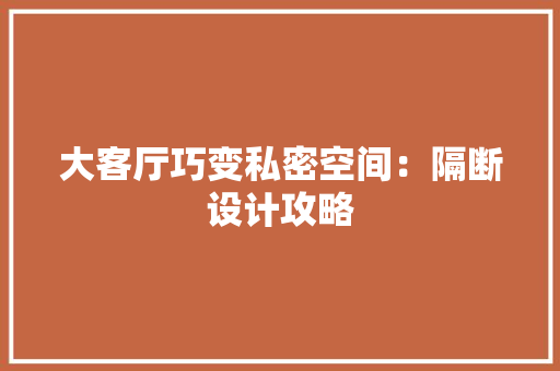 大客厅巧变私密空间：隔断设计攻略