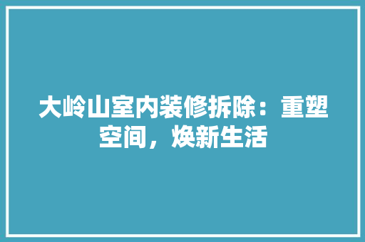 大岭山室内装修拆除：重塑空间，焕新生活 现代风格装饰