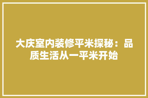 大庆室内装修平米探秘：品质生活从一平米开始 现代风格装饰