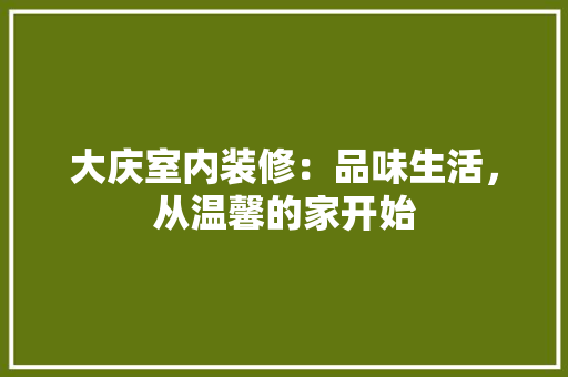 大庆室内装修：品味生活，从温馨的家开始 现代风格装饰