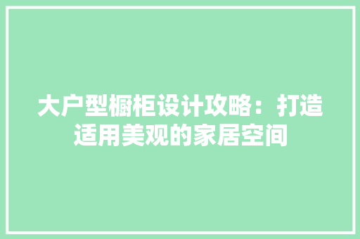 大户型橱柜设计攻略：打造适用美观的家居空间 现代风格装饰