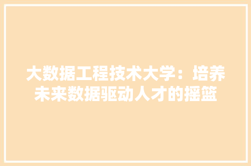 大数据工程技术大学：培养未来数据驱动人才的摇篮 现代风格装饰