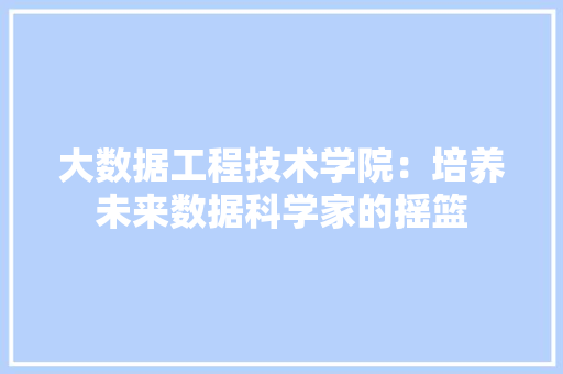 大数据工程技术学院：培养未来数据科学家的摇篮 现代风格装饰