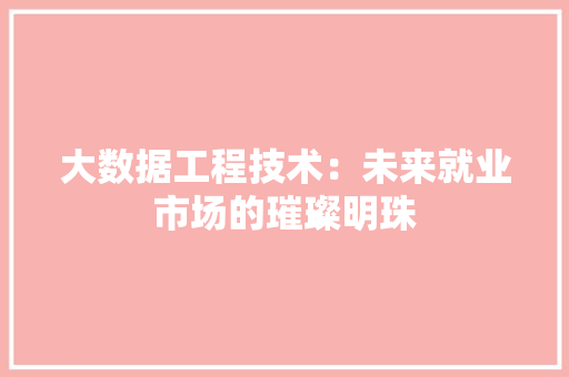 大数据工程技术：未来就业市场的璀璨明珠
