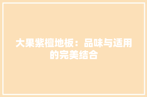 大果紫檀地板：品味与适用的完美结合 现代风格装饰