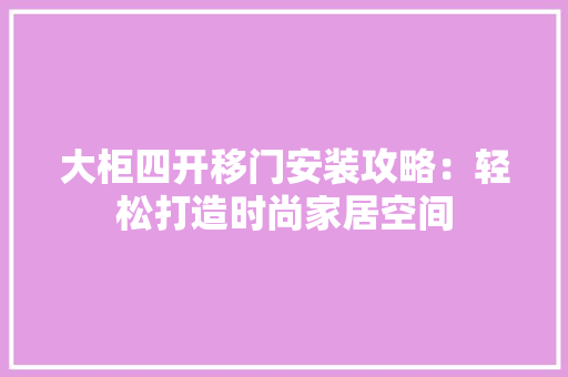 大柜四开移门安装攻略：轻松打造时尚家居空间 现代风格装饰