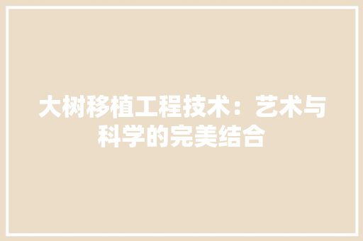大树移植工程技术：艺术与科学的完美结合
