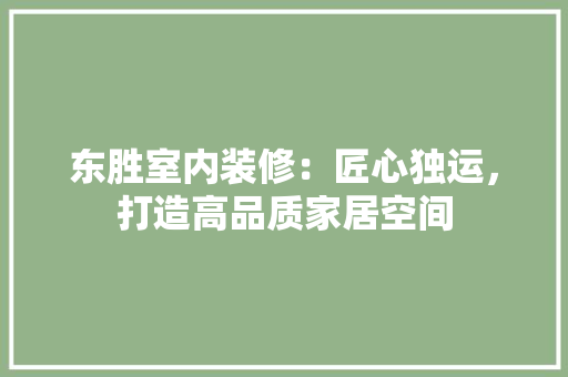 东胜室内装修：匠心独运，打造高品质家居空间