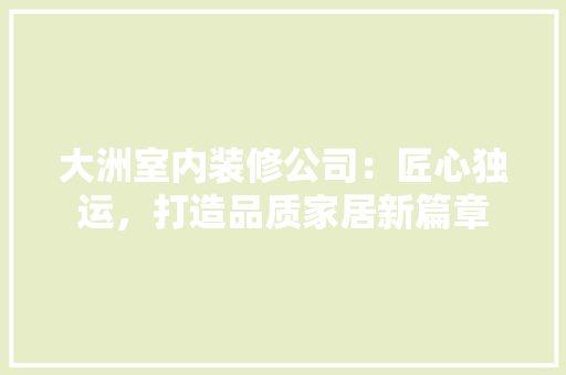 大洲室内装修公司：匠心独运，打造品质家居新篇章 现代风格装饰