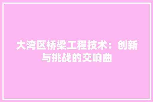大湾区桥梁工程技术：创新与挑战的交响曲