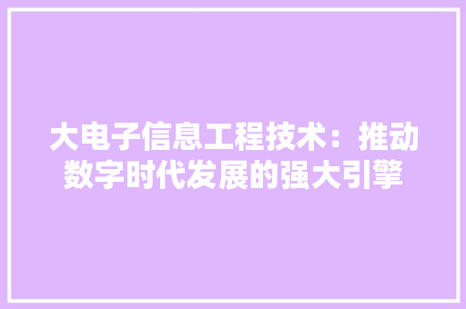 大电子信息工程技术：推动数字时代发展的强大引擎
