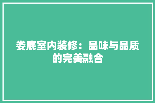 娄底室内装修：品味与品质的完美融合 现代风格装饰