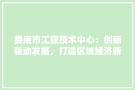 娄底市工程技术中心：创新驱动发展，打造区域经济新引擎 现代风格装饰