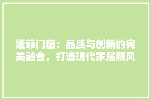 娅菲门窗：品质与创新的完美融合，打造现代家居新风尚 现代风格装饰