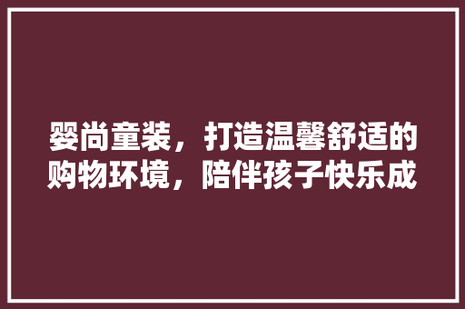 婴尚童装，打造温馨舒适的购物环境，陪伴孩子快乐成长 现代风格装饰