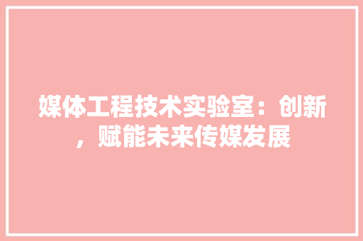 媒体工程技术实验室：创新，赋能未来传媒发展 现代风格装饰