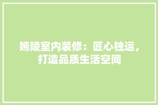 嫣陵室内装修：匠心独运，打造品质生活空间 现代风格装饰