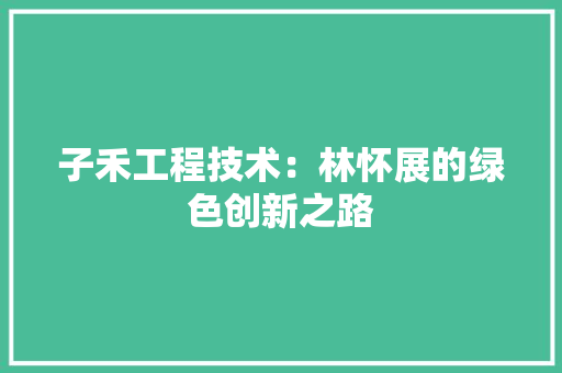 子禾工程技术：林怀展的绿色创新之路 现代风格装饰