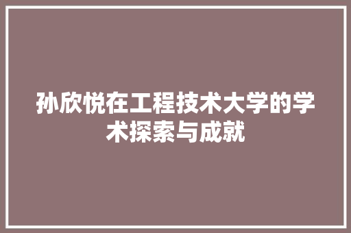 孙欣悦在工程技术大学的学术探索与成就