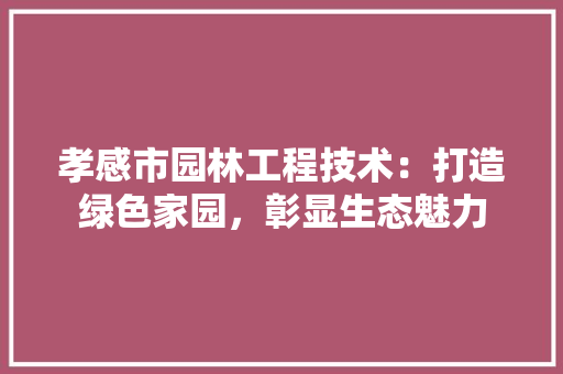 孝感市园林工程技术：打造绿色家园，彰显生态魅力 现代风格装饰