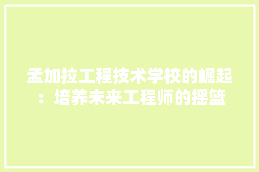 孟加拉工程技术学校的崛起：培养未来工程师的摇篮