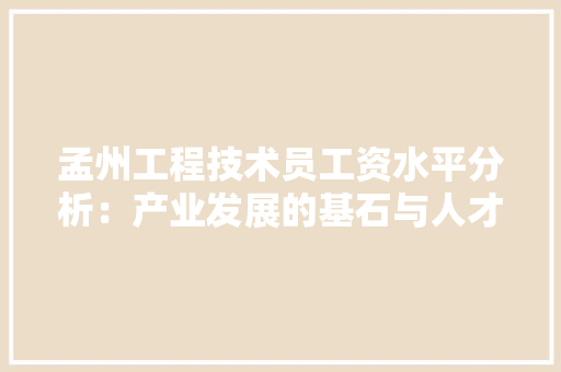 孟州工程技术员工资水平分析：产业发展的基石与人才集聚的保障 现代风格装饰