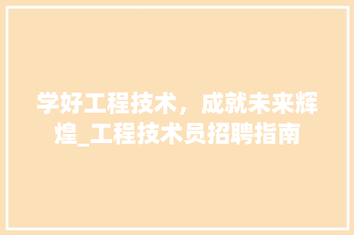 学好工程技术，成就未来辉煌_工程技术员招聘指南