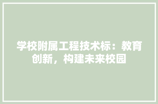 学校附属工程技术标：教育创新，构建未来校园 现代风格装饰