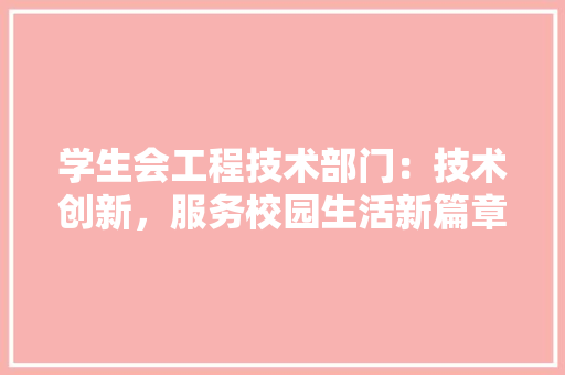 学生会工程技术部门：技术创新，服务校园生活新篇章 现代风格装饰