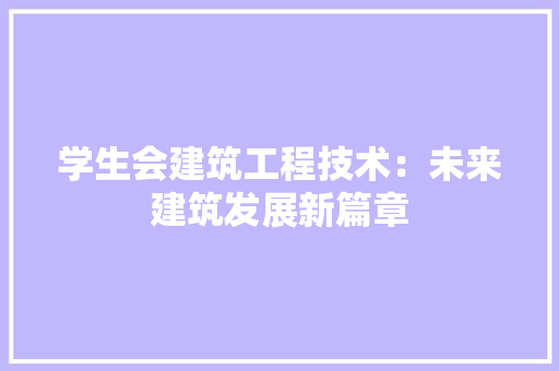 学生会建筑工程技术：未来建筑发展新篇章 现代风格装饰