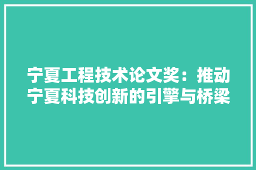 宁夏工程技术论文奖：推动宁夏科技创新的引擎与桥梁