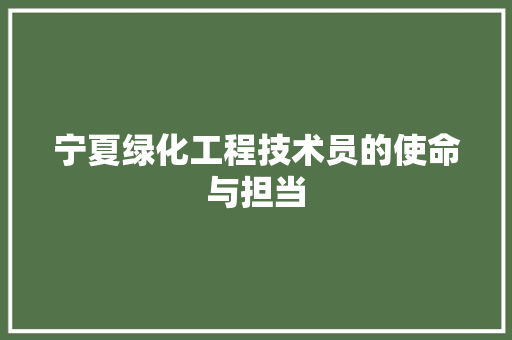 宁夏绿化工程技术员的使命与担当