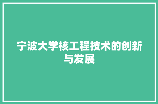 宁波大学核工程技术的创新与发展 现代风格装饰