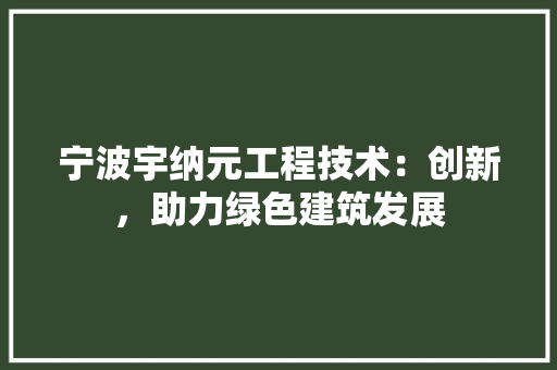 宁波宇纳元工程技术：创新，助力绿色建筑发展 现代风格装饰