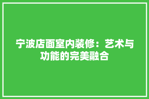 宁波店面室内装修：艺术与功能的完美融合 现代风格装饰