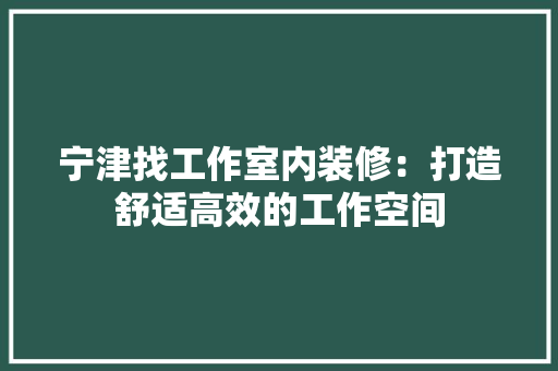 宁津找工作室内装修：打造舒适高效的工作空间 现代风格装饰