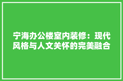 宁海办公楼室内装修：现代风格与人文关怀的完美融合