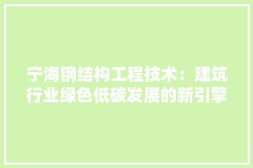 宁海钢结构工程技术：建筑行业绿色低碳发展的新引擎 现代风格装饰