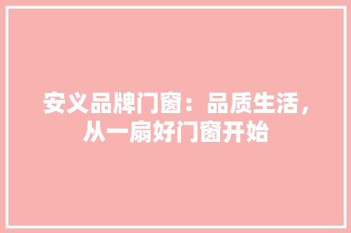 安义品牌门窗：品质生活，从一扇好门窗开始 现代风格装饰