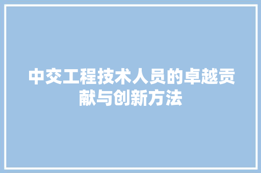 中交工程技术人员的卓越贡献与创新方法