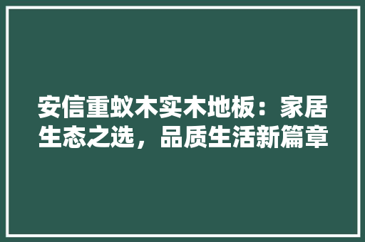 安信重蚁木实木地板：家居生态之选，品质生活新篇章 现代风格装饰