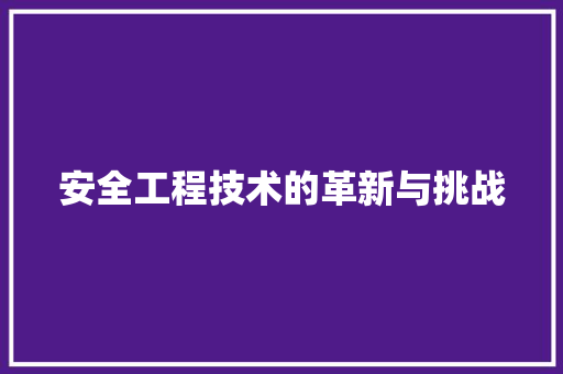 安全工程技术的革新与挑战