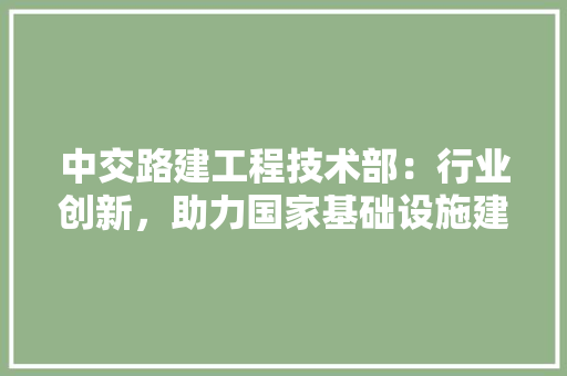 中交路建工程技术部：行业创新，助力国家基础设施建设 家居装修
