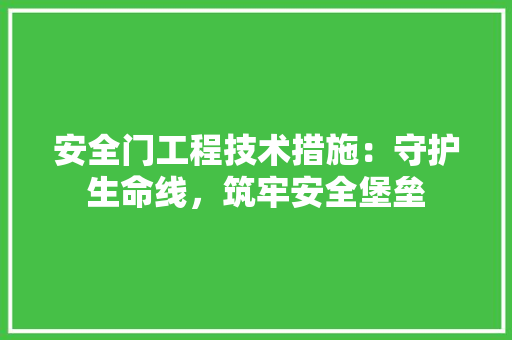 安全门工程技术措施：守护生命线，筑牢安全堡垒 现代风格装饰