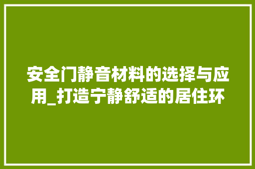 安全门静音材料的选择与应用_打造宁静舒适的居住环境 现代风格装饰