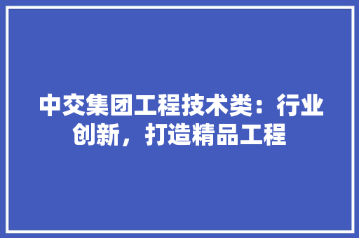 中交集团工程技术类：行业创新，打造精品工程 家居装修